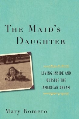 Mary Romero - The Maid´s Daughter: Living Inside and Outside the American Dream - 9781479814664 - V9781479814664