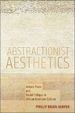 Phillip Brian Harper - Abstractionist Aesthetics: Artistic Form and Social Critique in African American Culture - 9781479818365 - V9781479818365