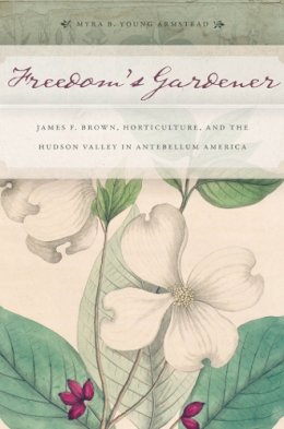 Myra B. Young Armstead - Freedom’s Gardener: James F. Brown, Horticulture, and the Hudson Valley in Antebellum America - 9781479825233 - V9781479825233