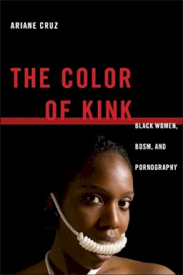 Ariane Cruz - The Color of Kink. Black Women, BDSM, and Pornography.  - 9781479827466 - V9781479827466