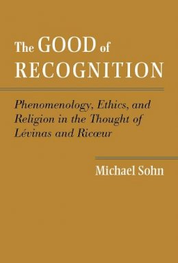 Michael Sohn - The Good of Recognition: Phenomenology, Ethics, and Religion in the Thought of Levinas and Ricoeur - 9781481300629 - V9781481300629