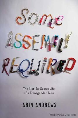 Arin Andrews - Some Assembly Required: The Not-So-Secret Life of a Transgender Teen - 9781481416764 - V9781481416764