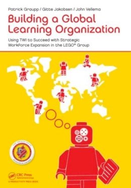 Patrick Graupp - Building a Global Learning Organization: Using TWI to Succeed with Strategic Workforce Expansion in the LEGO Group - 9781482213638 - V9781482213638