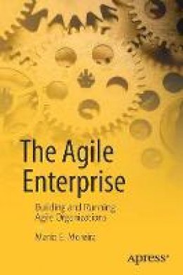 Mario E. Moreira - The Agile Enterprise: Building and Running Agile Organizations - 9781484223901 - V9781484223901