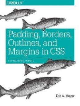 Eric A Meyer - Padding, Borders, Outlines and Margins in CSS - 9781491929803 - V9781491929803