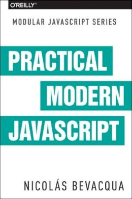 Nicolas Bevacqua - Modular JS: Practical ES6: Dive into ES6 and the Future of JavaScript - 9781491943533 - V9781491943533