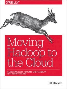 Bill Havanki - Moving Hadoop in the Cloud: Harnessing Cloud Features and Flexibility for Hadoop Clusters - 9781491959633 - V9781491959633
