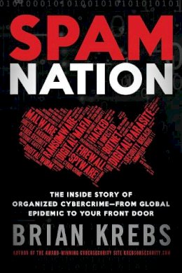 Brian Krebs - Spam Nation: The Inside Story of Organized Cybercrime-from Global Epidemic to Your Front Door - 9781492603238 - V9781492603238