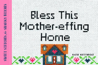 Kutthroat, Katie - Bless This Mother-effing Home: Sweet Stitches for Snarky Bitches - 9781492649465 - V9781492649465