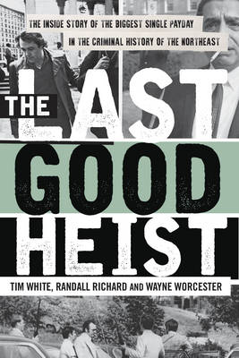 Wayne Worcester - The Last Good Heist: The Inside Story of The Biggest Single Payday in the Criminal History of the Northeast - 9781493009596 - V9781493009596