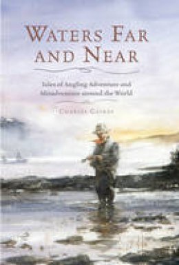 Charles Gaines - Waters Far and Near: Tales of Angling Adventure and Misadventure Around the World - 9781493009725 - V9781493009725
