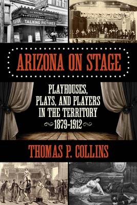 Thomas P. Collins - Arizona on Stage: Playhouses, Plays, and Players in the Territory, 1879-1912 - 9781493016594 - V9781493016594