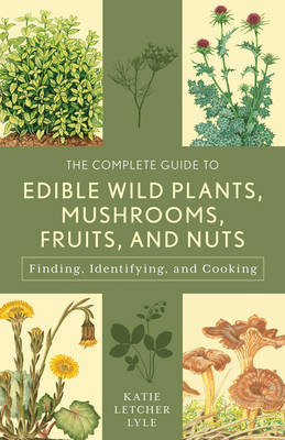 Katie Letcher Lyle - The Complete Guide to Edible Wild Plants, Mushrooms, Fruits, and Nuts: Finding, Identifying, and Cooking - 9781493018642 - V9781493018642