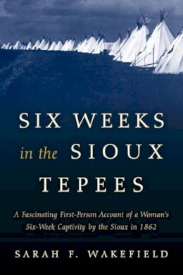 Sarah F. Wakefield - Six Weeks in the Sioux Tepees - 9781493023165 - V9781493023165
