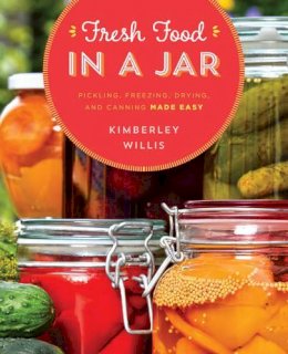 Kimberley Willis - Fresh Food in a Jar: Pickling, Freezing, Drying, and Canning Made Easy - 9781493024537 - V9781493024537