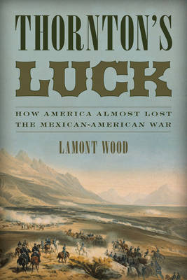 Lamont Wood - Thornton´s Luck: How America Almost Lost the Mexican-American War - 9781493025558 - V9781493025558