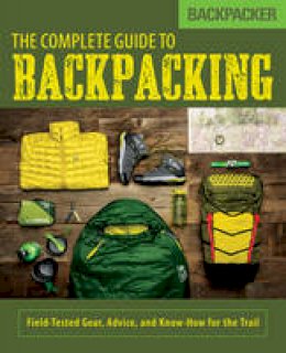 Backpacker Magazine - Backpacker The Complete Guide to Backpacking: Field-Tested Gear, Advice, and Know-How for the Trail - 9781493025978 - V9781493025978