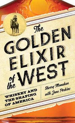 Sherry Monahan - The Golden Elixir of the West: Whiskey and the Shaping of America - 9781493028498 - V9781493028498