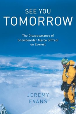 Jeremy Evans - See You Tomorrow: The Disappearance of Snowboarder Marco Siffredi on Everest - 9781493053032 - V9781493053032 Jeremy Evans - See You Tomorrow: The Disappearance of Snowboarder Marco Siffredi on Everest - 9781493053032 - V9781493053032
