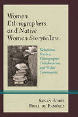 Susan Berry Brill De Ramirez - Women Ethnographers and Native Women Storytellers: Relational Science, Ethnographic Collaboration, and Tribal Community - 9781498510042 - V9781498510042