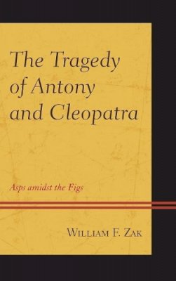 William F. Zak - The Tragedy of Antony and Cleopatra: Asps amidst the Figs - 9781498510363 - V9781498510363