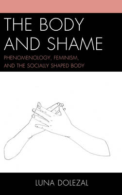 Luna Dolezal - The Body and Shame: Phenomenology, Feminism, and the Socially Shaped Body - 9781498513586 - V9781498513586