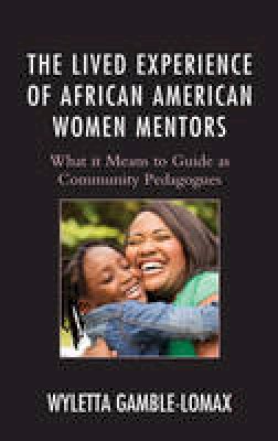 Wyletta Gamble-Lomax - The Lived Experience of African American Women Mentors: What it Means to Guide as Community Pedagogues - 9781498514620 - V9781498514620