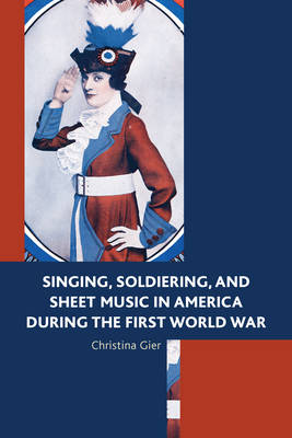 Christina Gier - Singing, Soldiering, and Sheet Music in America during the First World War - 9781498516006 - V9781498516006