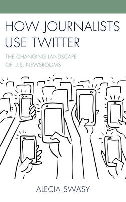 Alecia Swasy - How Journalists Use Twitter: The Changing Landscape of U.S. Newsrooms - 9781498532181 - V9781498532181