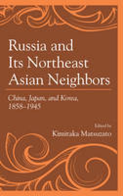  - Russia and Its Northeast Asian Neighbors: China, Japan, and Korea, 1858-1945 - 9781498537049 - V9781498537049