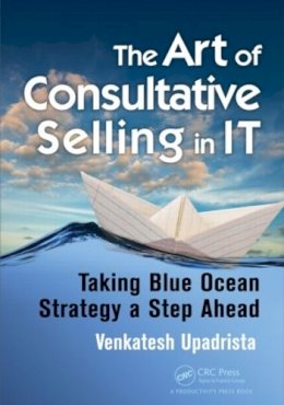 Venkatesh Upadrista - The Art of Consultative Selling in IT: Taking Blue Ocean Strategy a Step Ahead - 9781498707718 - V9781498707718