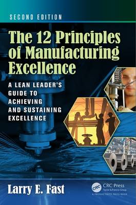 Larry E. Fast - The 12 Principles of Manufacturing Excellence: A Lean Leader´s Guide to Achieving and Sustaining Excellence, Second Edition - 9781498730914 - V9781498730914