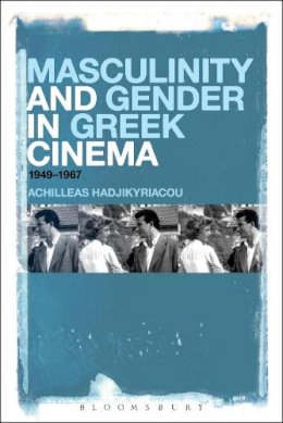 Achilleas Hadjikyriacou - Masculinity and Gender in Greek Cinema: 1949-1967 - 9781501307706 - V9781501307706