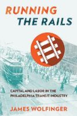 James Wolfinger - Running the Rails: Capital and Labor in the Philadelphia Transit Industry - 9781501702402 - V9781501702402