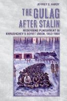 Jeffrey S. Hardy - The Gulag after Stalin: Redefining Punishment in Khrushchev´s Soviet Union, 1953-1964 - 9781501702792 - V9781501702792