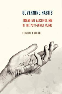 Raikhel, Eugene - Governing Habits: Treating Alcoholism in the Post-Soviet Clinic (Expertise: Cultures and Technologies of Knowledge) - 9781501703133 - V9781501703133
