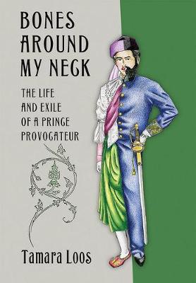 Tamara Loos - Bones around My Neck: The Life and Exile of a Prince Provocateur - 9781501704635 - V9781501704635