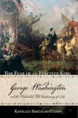 Kathleen Bartoloni-Tuazon - For Fear of an Elective King: George Washington and the Presidential Title Controversy of 1789 - 9781501705595 - V9781501705595