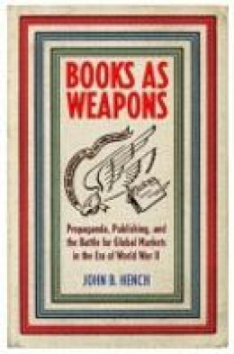John B. Hench - Books As Weapons: Propaganda, Publishing, and the Battle for Global Markets in the Era of World War II - 9781501705656 - V9781501705656