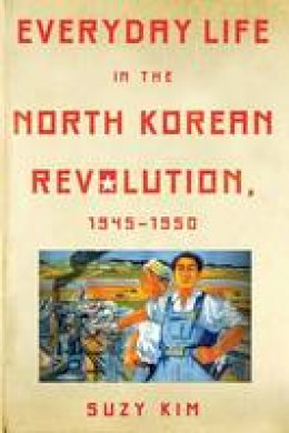 Suzy Kim - Everyday Life in the North Korean Revolution, 1945-1950 - 9781501705687 - V9781501705687