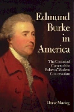 Drew Maciag - Edmund Burke in America: The Contested Career of the Father of Modern Conservatism - 9781501705717 - V9781501705717