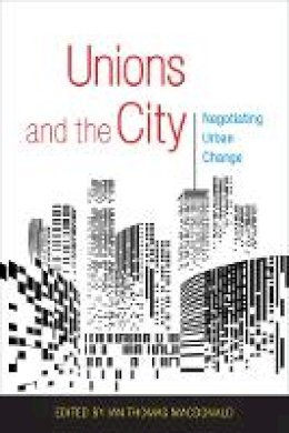 Ian Thomas Macdonald (Ed.) - Unions and the City: Negotiating Urban Change - 9781501706820 - V9781501706820