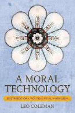 Leo C. Coleman - A Moral Technology: Electrification as Political Ritual in New Delhi - 9781501707520 - V9781501707520