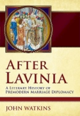 John Watkins - After Lavinia: A Literary History of Premodern Marriage Diplomacy - 9781501707575 - V9781501707575