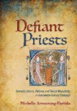 Michelle Armstrong-Partida - Defiant Priests: Domestic Unions, Violence, and Clerical Masculinity in Fourteenth-Century Catalunya - 9781501707735 - V9781501707735