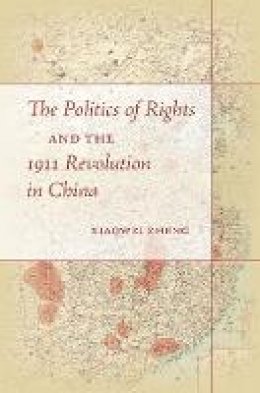 Xiaowei Zheng - The Politics of Rights and the 1911 Revolution in China - 9781503601086 - V9781503601086