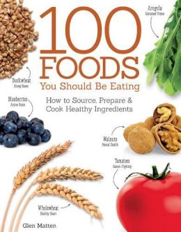 Glen Matten - 100 Foods You Should Be Eating: How to Source, Prepare & Cook Healthy Ingredients - 9781504800105 - V9781504800105
