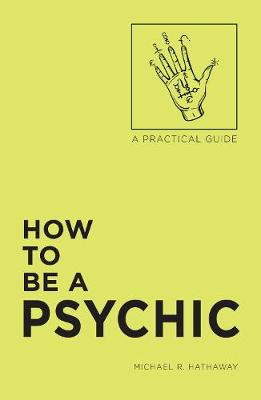 Michael R. Hathaway - How to Be a Psychic: A Practical Guide - 9781507200612 - V9781507200612