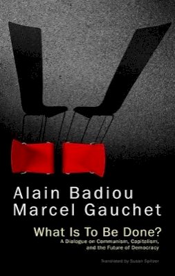 Alain Badiou - What is to be Done?: A Dialogue on Communism, Capitalism, and the Future of Democracy - 9781509501700 - V9781509501700