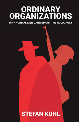 Stefan Kuhl - Ordinary Organisations: Why Normal Men Carried Out the Holocaust - 9781509502905 - V9781509502905